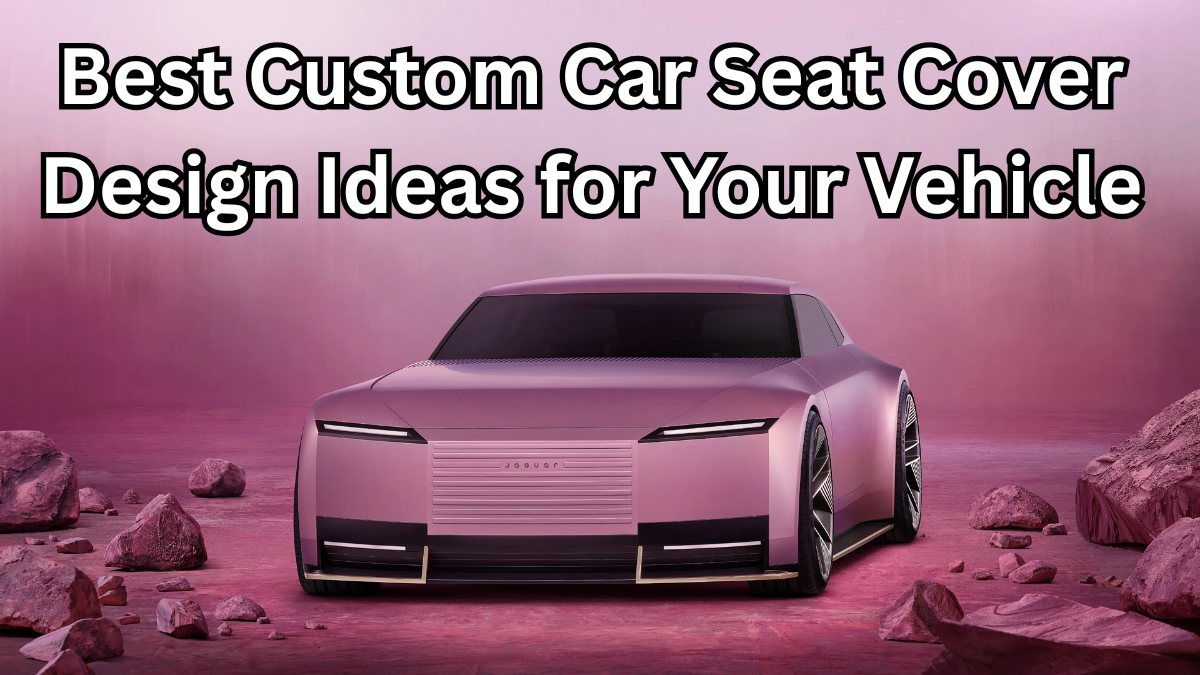 Best Custom Car Seat Cover Design Ideas for Your Vehicle – 2025