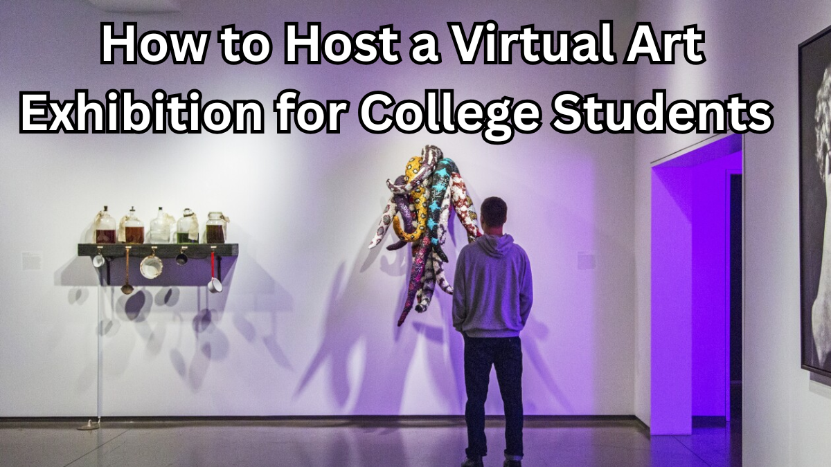 How to Host a Virtual Art Exhibition for College Students 2025