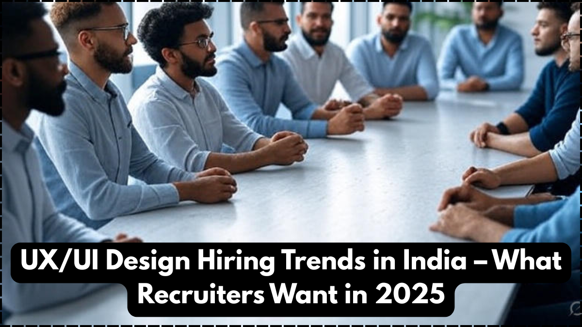 UX/UI Design Hiring Trends in India – What Recruiters Want in 2025