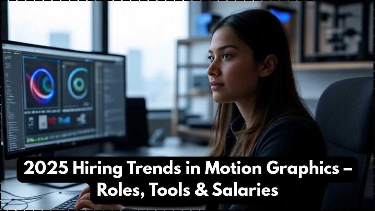 2025 Hiring Trends in Motion Graphics – Roles, Tools & Salaries